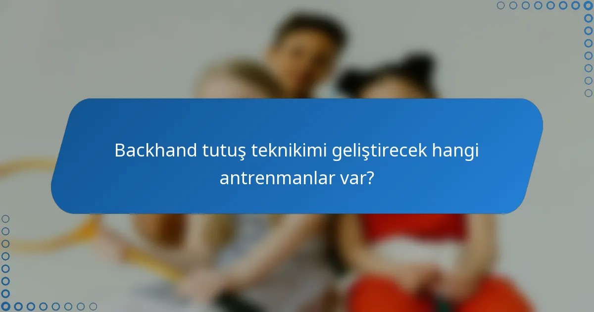 Backhand tutuş teknikimi geliştirecek hangi antrenmanlar var?