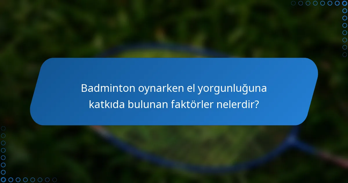 Badminton oynarken el yorgunluğuna katkıda bulunan faktörler nelerdir?