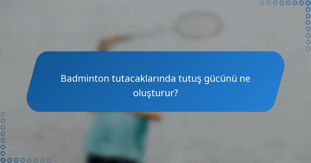 Badminton tutacaklarında tutuş gücünü ne oluşturur?