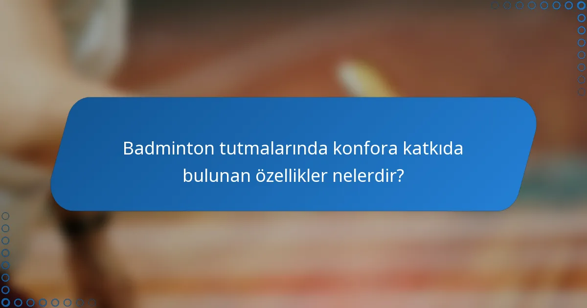 Badminton tutmalarında konfora katkıda bulunan özellikler nelerdir?