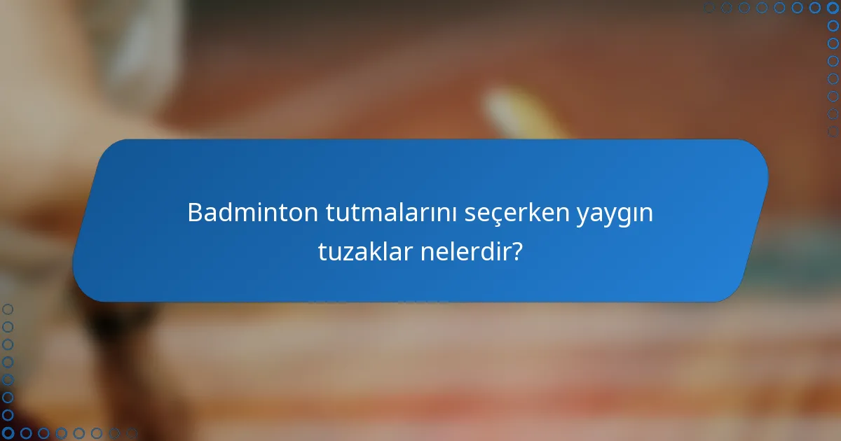 Badminton tutmalarını seçerken yaygın tuzaklar nelerdir?