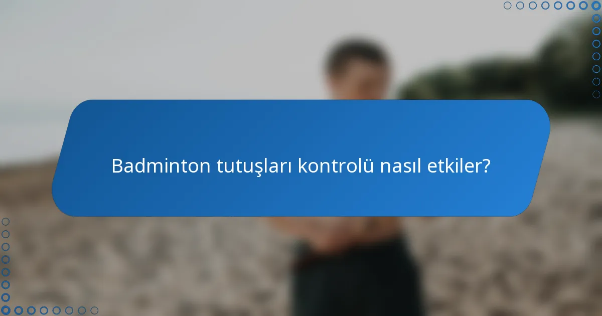 Badminton tutuşları kontrolü nasıl etkiler?