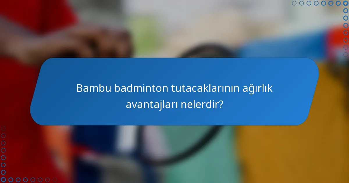 Bambu badminton tutacaklarının ağırlık avantajları nelerdir?