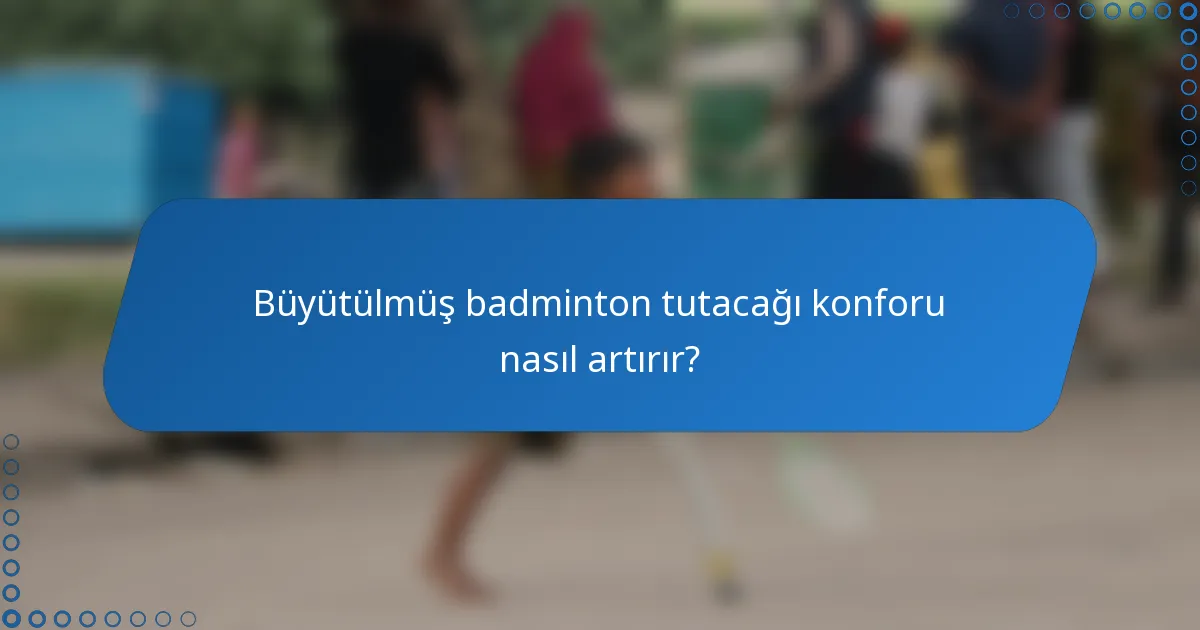 Büyütülmüş badminton tutacağı konforu nasıl artırır?