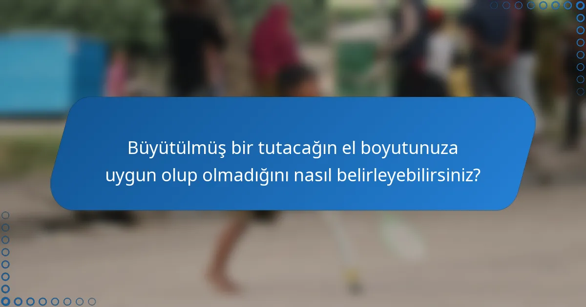 Büyütülmüş bir tutacağın el boyutunuza uygun olup olmadığını nasıl belirleyebilirsiniz?