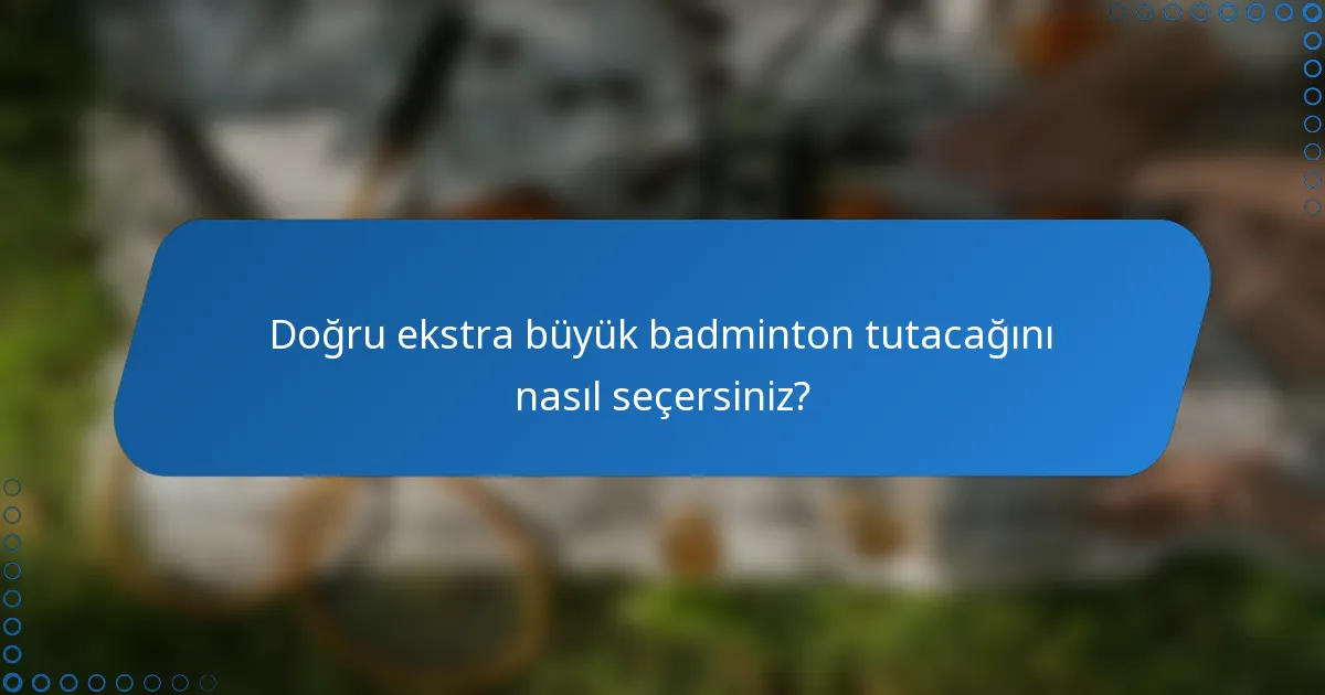 Doğru ekstra büyük badminton tutacağını nasıl seçersiniz?