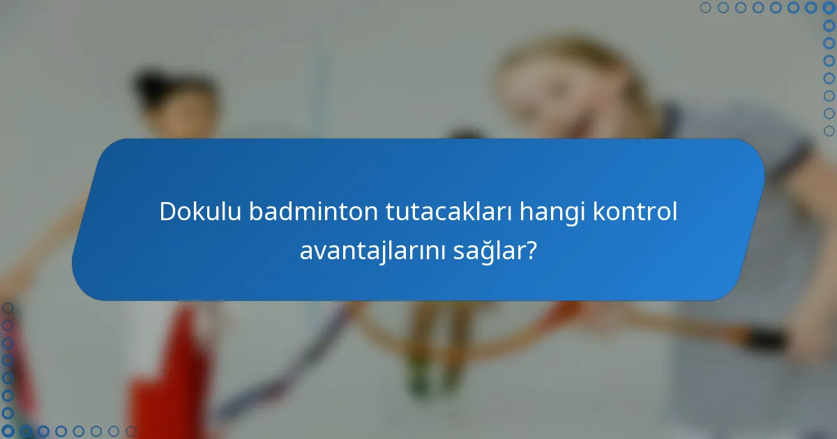 Dokulu badminton tutacakları hangi kontrol avantajlarını sağlar?
