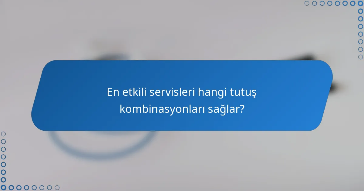 En etkili servisleri hangi tutuş kombinasyonları sağlar?