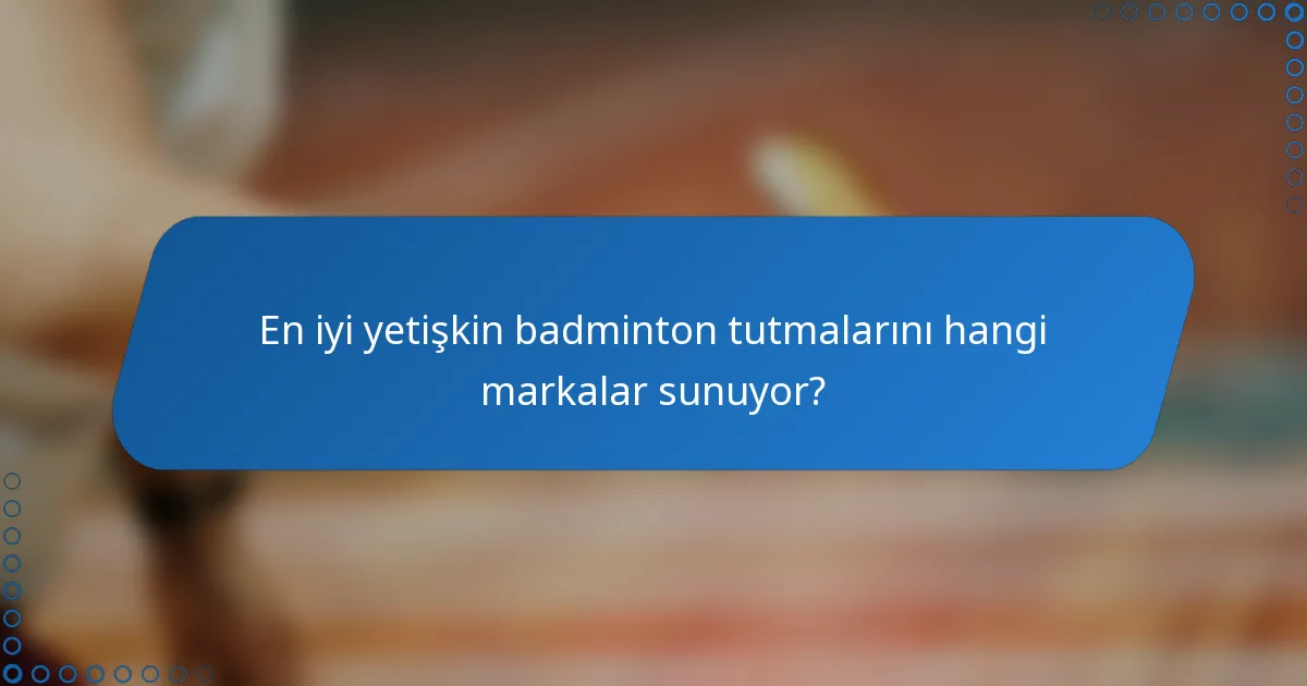 En iyi yetişkin badminton tutmalarını hangi markalar sunuyor?