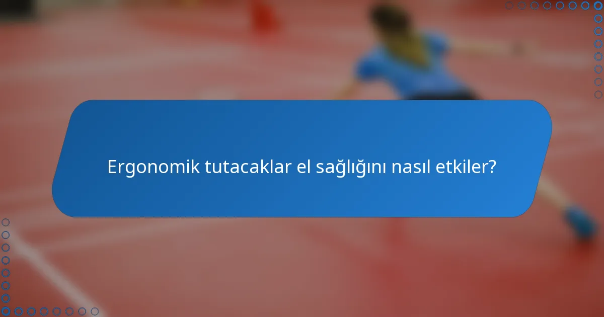 Ergonomik tutacaklar el sağlığını nasıl etkiler?