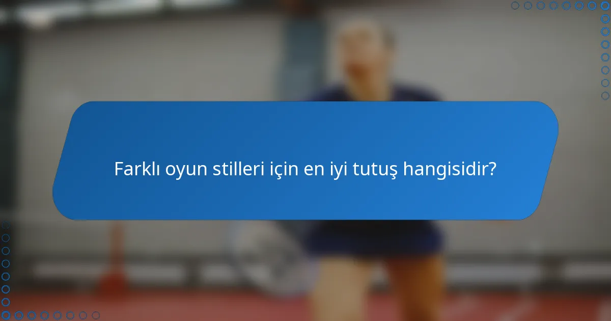 Farklı oyun stilleri için en iyi tutuş hangisidir?
