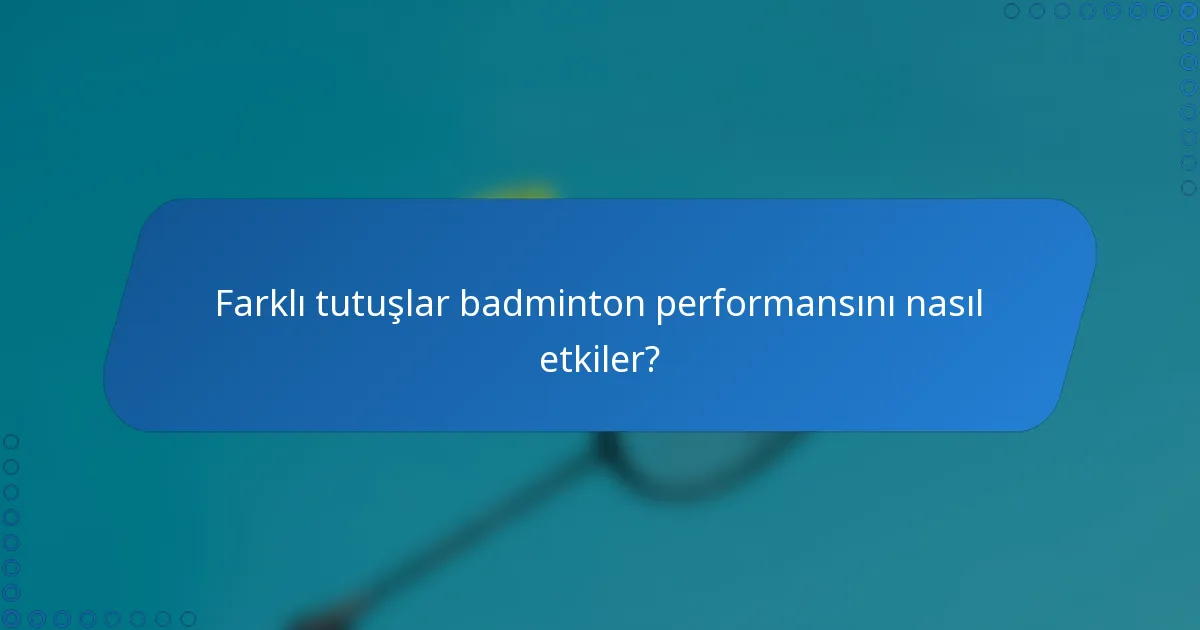 Farklı tutuşlar badminton performansını nasıl etkiler?