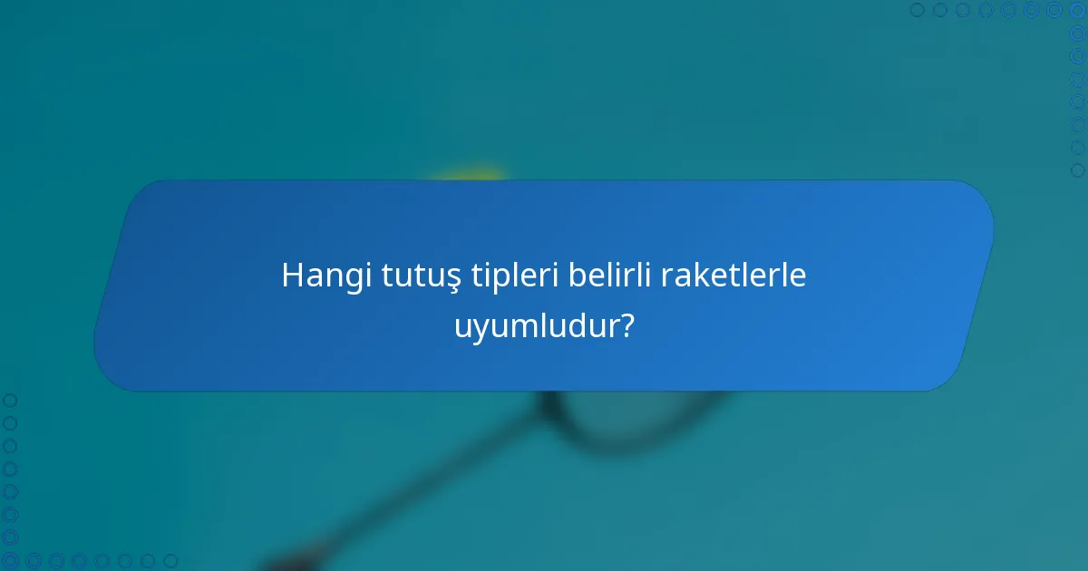 Hangi tutuş tipleri belirli raketlerle uyumludur?