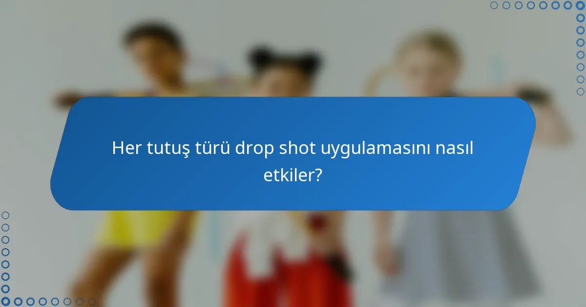 Her tutuş türü drop shot uygulamasını nasıl etkiler?