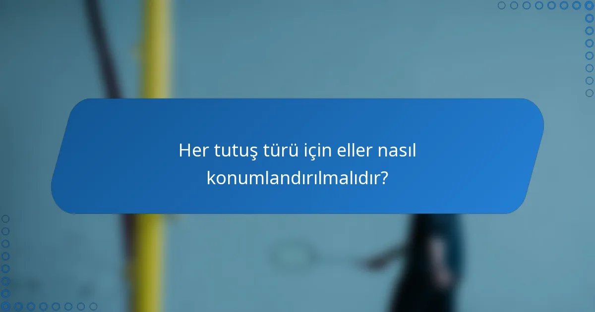 Her tutuş türü için eller nasıl konumlandırılmalıdır?