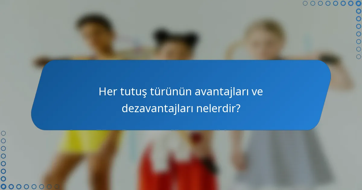 Her tutuş türünün avantajları ve dezavantajları nelerdir?