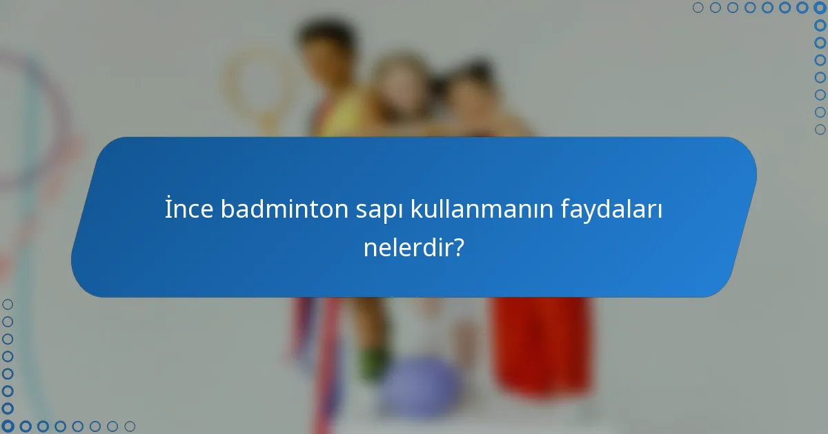 İnce badminton sapı kullanmanın faydaları nelerdir?