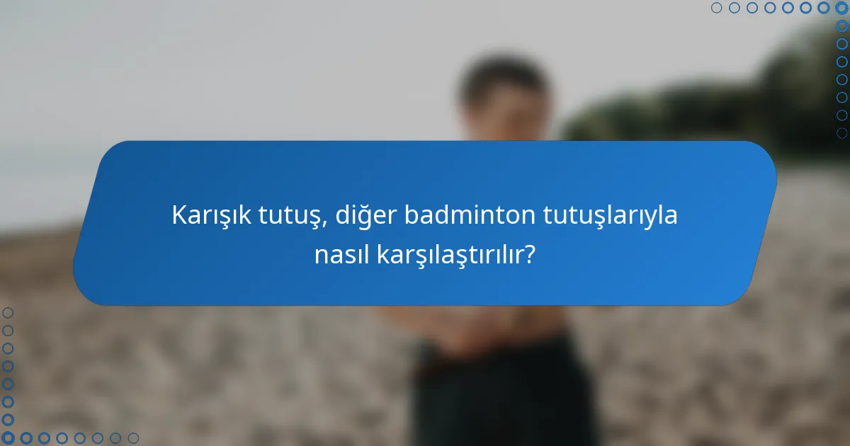 Karışık tutuş, diğer badminton tutuşlarıyla nasıl karşılaştırılır?