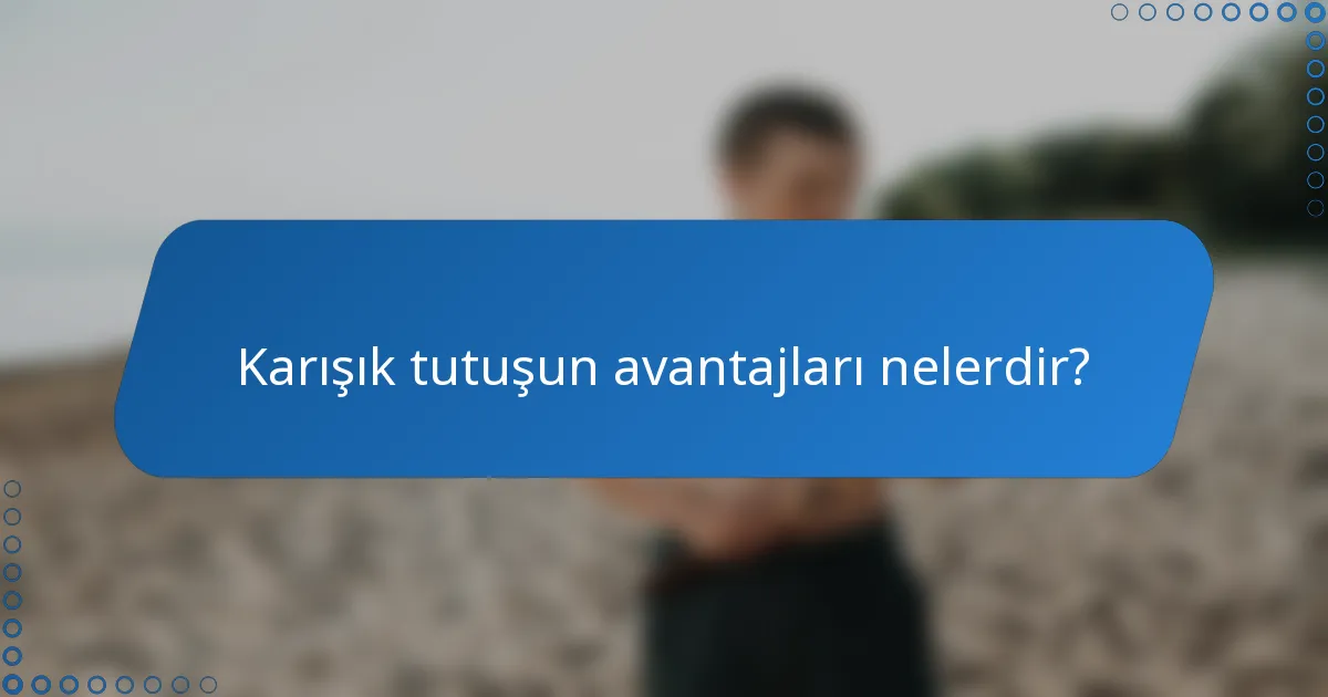 Karışık tutuşun avantajları nelerdir?