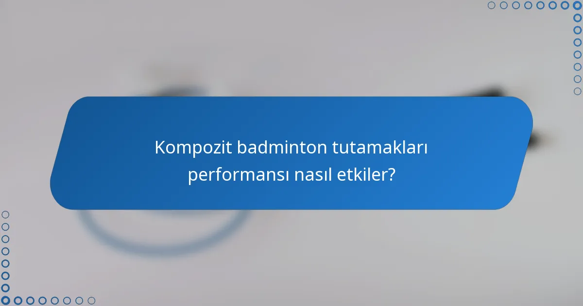 Kompozit badminton tutamakları performansı nasıl etkiler?