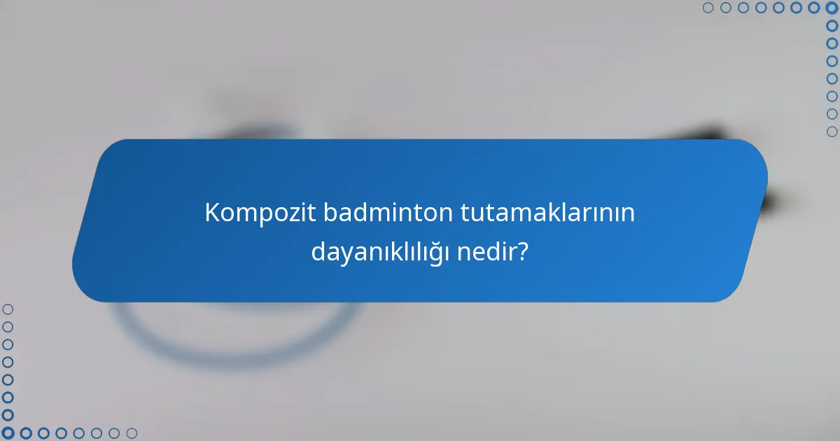 Kompozit badminton tutamaklarının dayanıklılığı nedir?