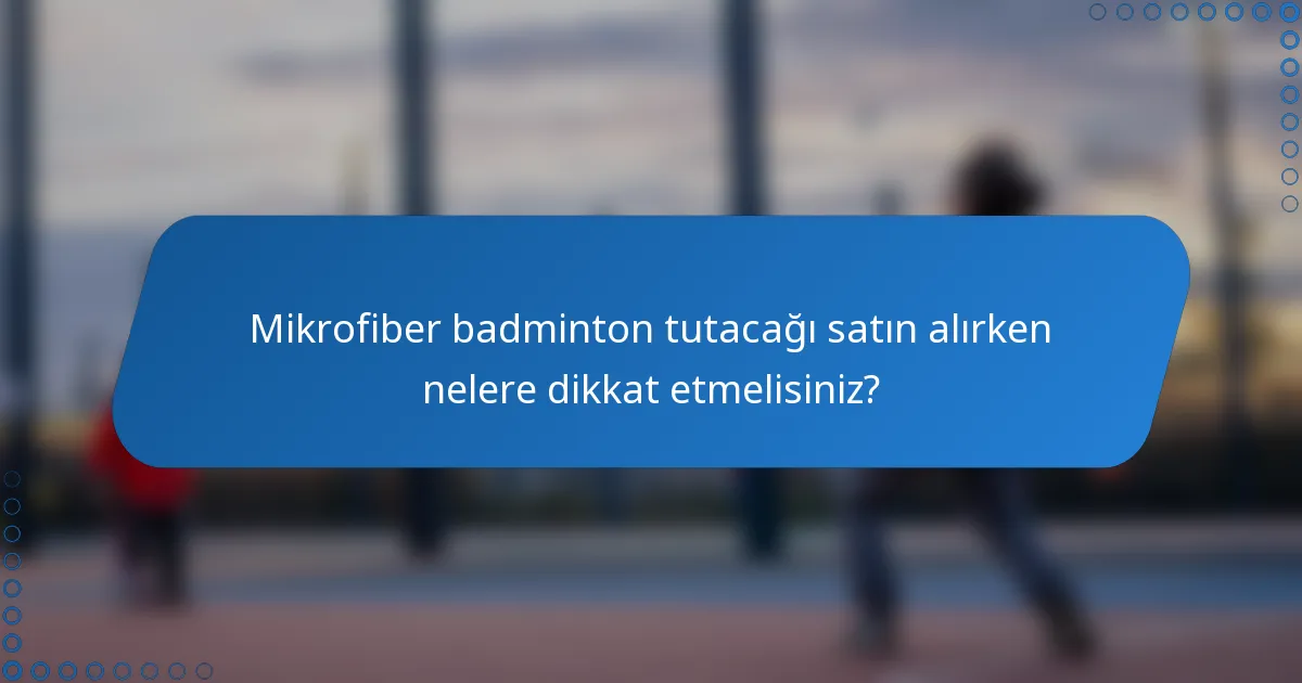 Mikrofiber badminton tutacağı satın alırken nelere dikkat etmelisiniz?