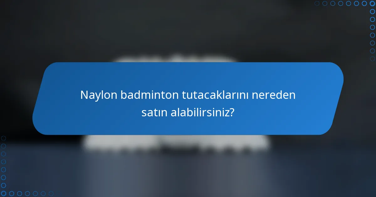 Naylon badminton tutacaklarını nereden satın alabilirsiniz?