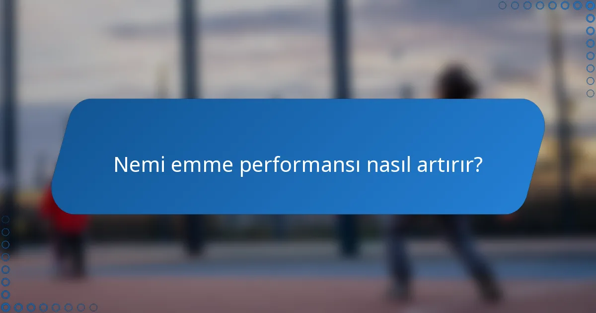 Nemi emme performansı nasıl artırır?