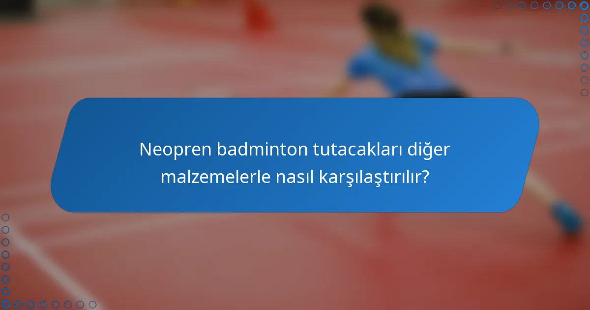 Neopren badminton tutacakları diğer malzemelerle nasıl karşılaştırılır?