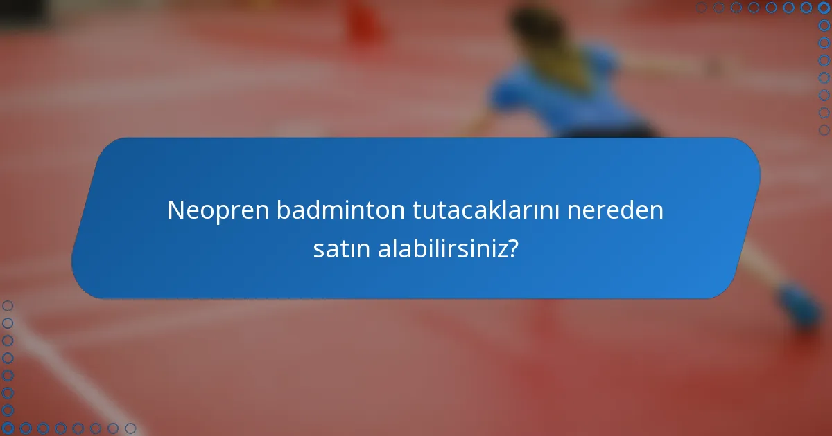 Neopren badminton tutacaklarını nereden satın alabilirsiniz?