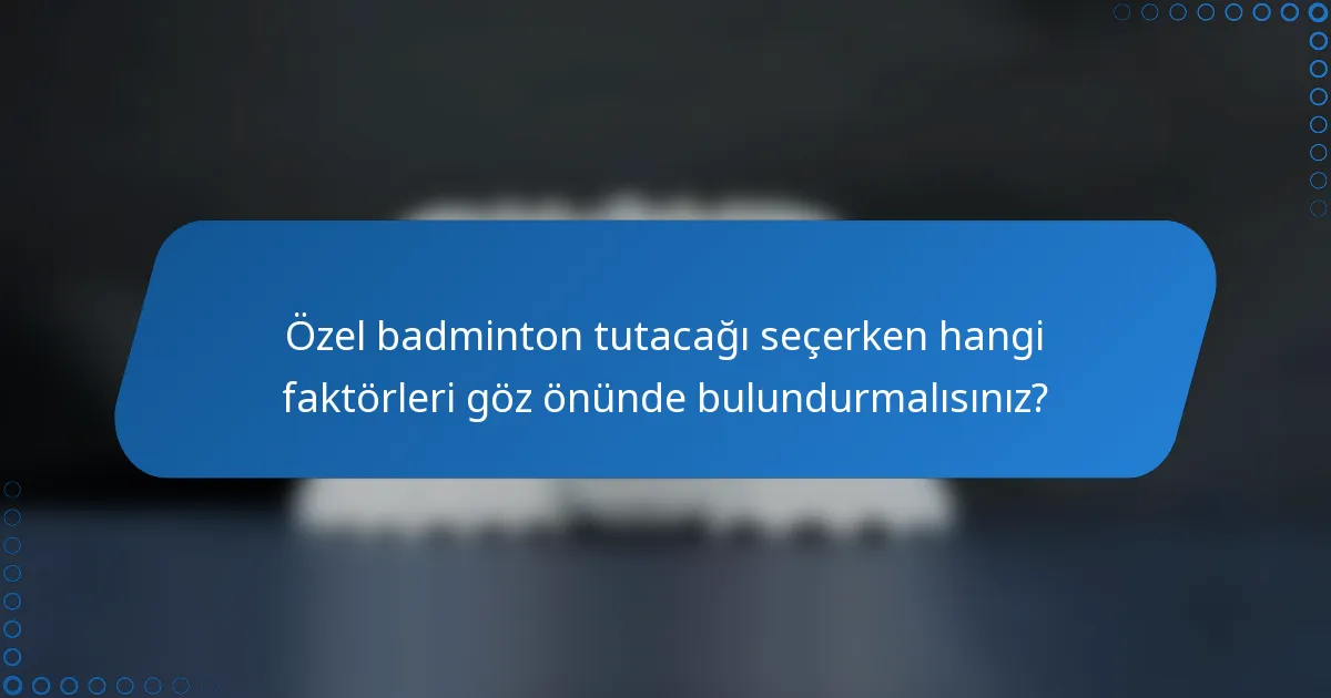 Özel badminton tutacağı seçerken hangi faktörleri göz önünde bulundurmalısınız?