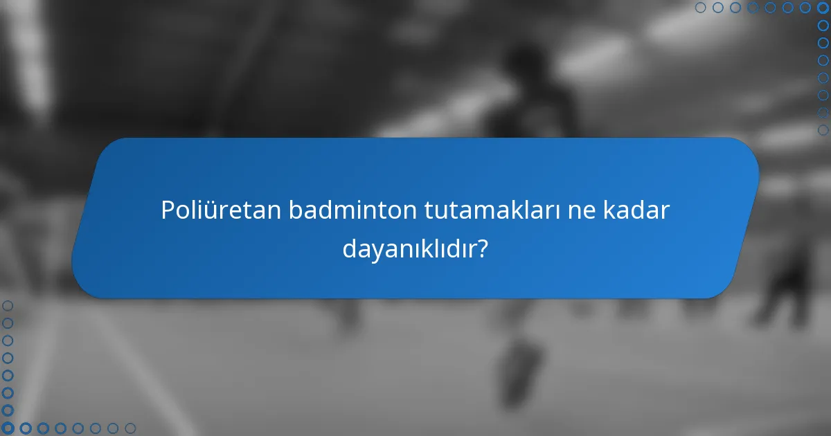 Poliüretan badminton tutamakları ne kadar dayanıklıdır?