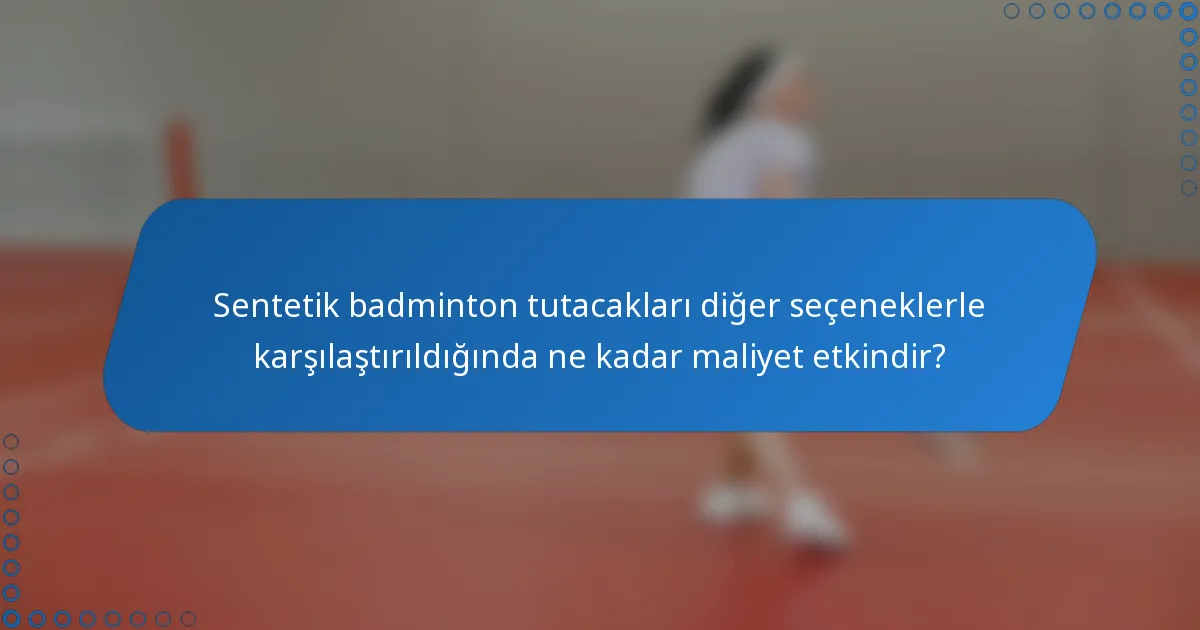 Sentetik badminton tutacakları diğer seçeneklerle karşılaştırıldığında ne kadar maliyet etkindir?