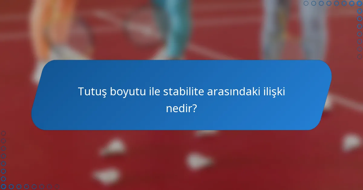 Tutuş boyutu ile stabilite arasındaki ilişki nedir?