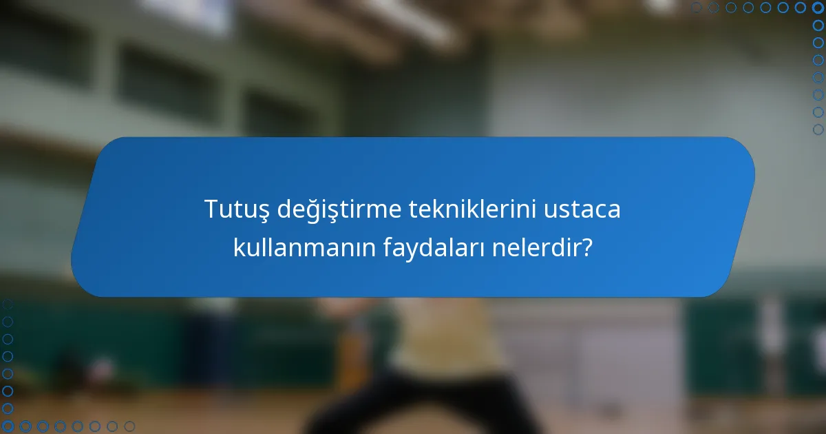 Tutuş değiştirme tekniklerini ustaca kullanmanın faydaları nelerdir?