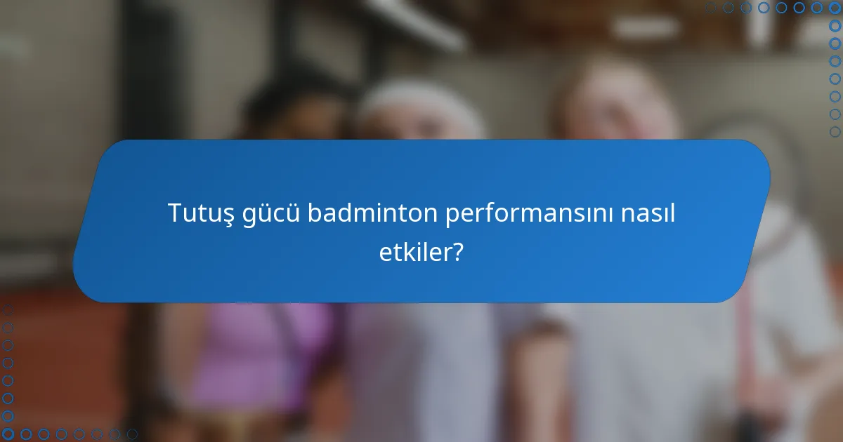 Tutuş gücü badminton performansını nasıl etkiler?
