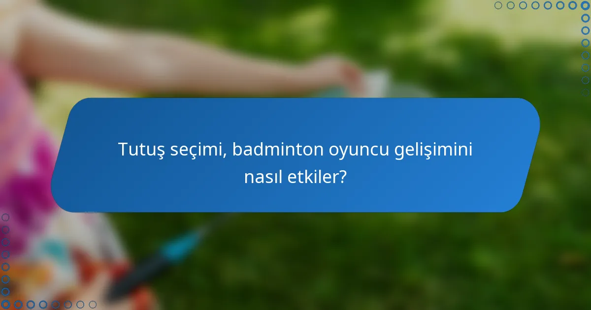 Tutuş seçimi, badminton oyuncu gelişimini nasıl etkiler?