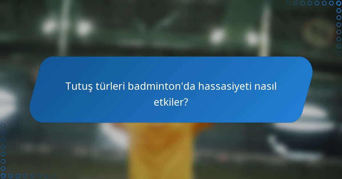 Tutuş türleri badminton'da hassasiyeti nasıl etkiler?