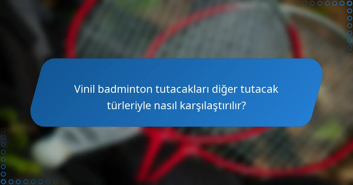 Vinil badminton tutacakları diğer tutacak türleriyle nasıl karşılaştırılır?