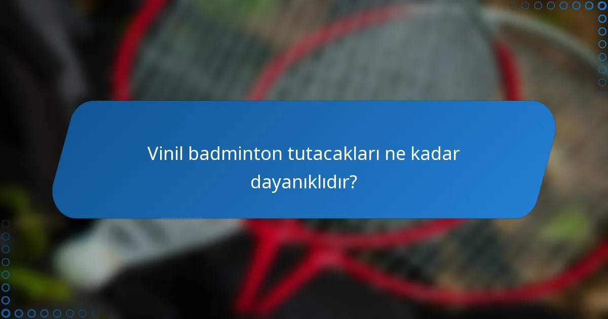 Vinil badminton tutacakları ne kadar dayanıklıdır?