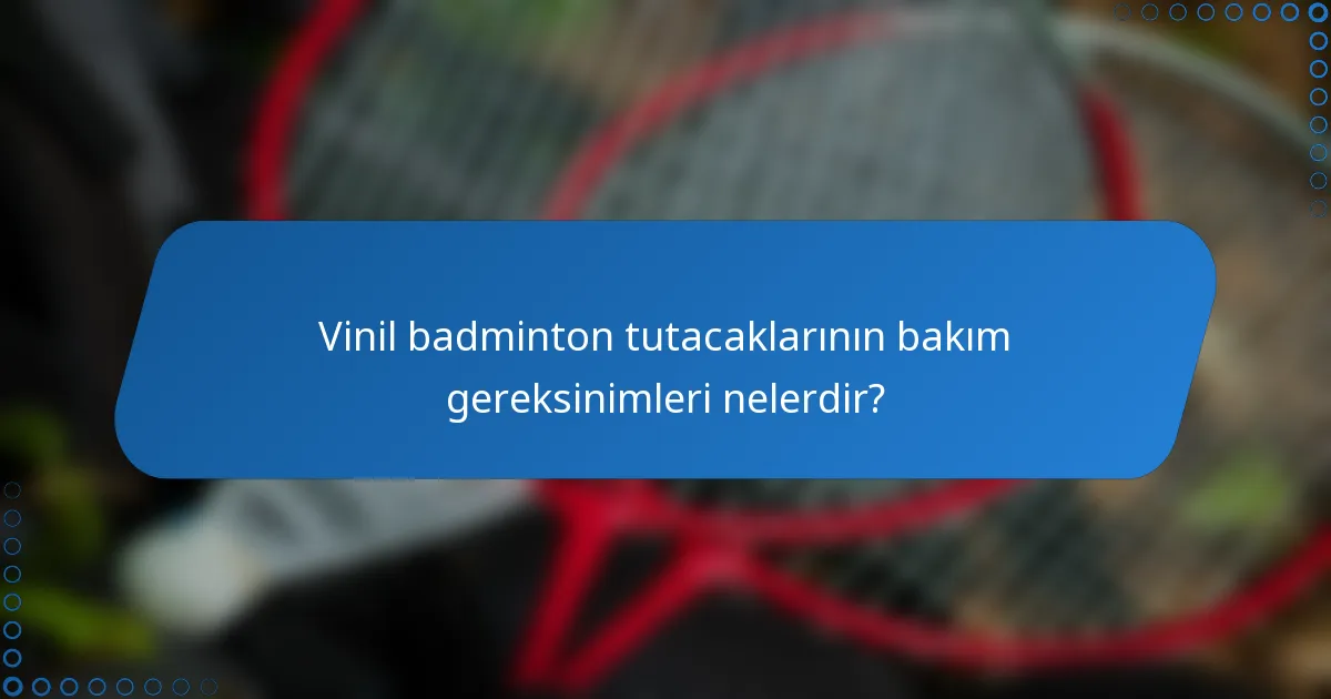 Vinil badminton tutacaklarının bakım gereksinimleri nelerdir?